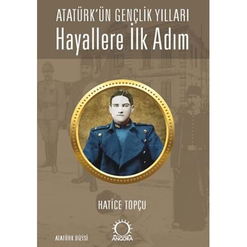 ATATÜRKÜN GENÇLİK YILLARI-HAYALLERE İLK ADIM-HATİCE TOPÇU-ANGORA KİTAPLARI