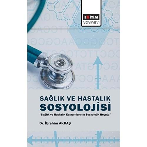 SAĞLIK VE HASTALIK SOSYOLOJİSİ-İBRAHİM AKKAŞ-EĞİTİM YAYINEVİ