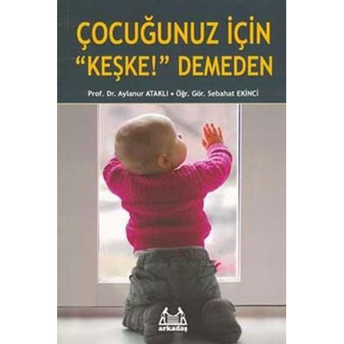 ÇOCUĞUNUZ İÇİN KEŞKE DEMEDEN-PROF.DR.AYLANUR ATAKLI-SEBAHAT EKİNCİ-ARKADAŞ